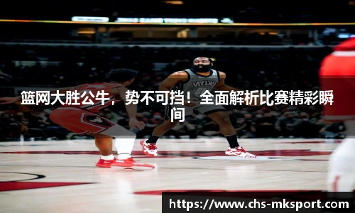 篮网大胜公牛，势不可挡！全面解析比赛精彩瞬间