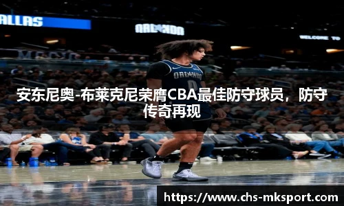 安东尼奥-布莱克尼荣膺CBA最佳防守球员，防守传奇再现