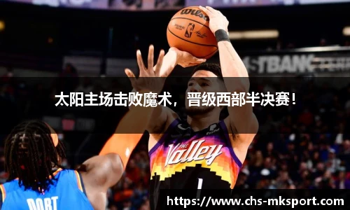 太阳主场击败魔术，晋级西部半决赛！