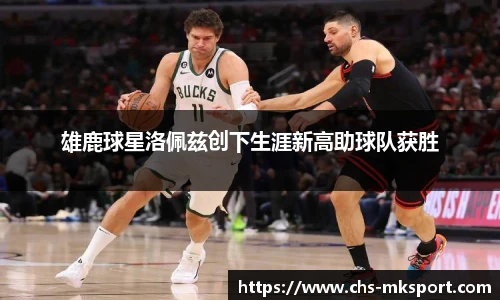 雄鹿球星洛佩兹创下生涯新高助球队获胜