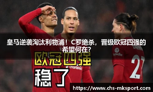 皇马逆袭淘汰利物浦！C罗绝杀，晋级欧冠四强的希望何在？