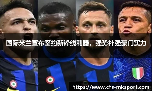 国际米兰宣布签约新锋线利器，强势补强豪门实力
