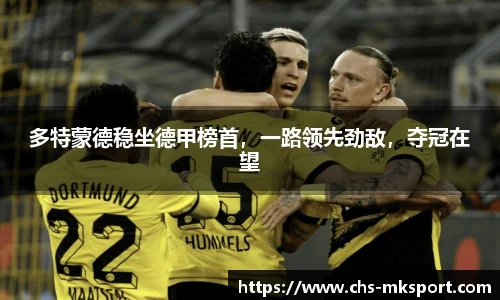 多特蒙德稳坐德甲榜首，一路领先劲敌，夺冠在望