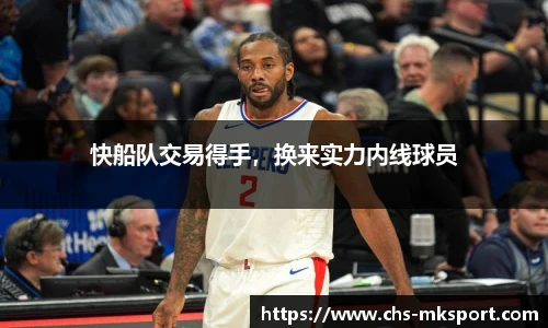 快船队交易得手，换来实力内线球员