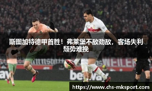 斯图加特德甲首胜！弗莱堡不敌劲敌，客场失利颓势难挽