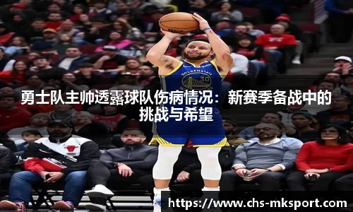 勇士队主帅透露球队伤病情况：新赛季备战中的挑战与希望