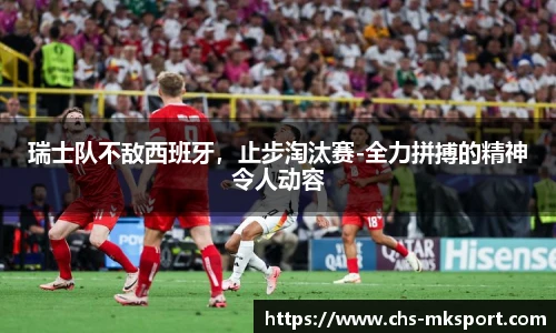 瑞士队不敌西班牙，止步淘汰赛-全力拼搏的精神令人动容