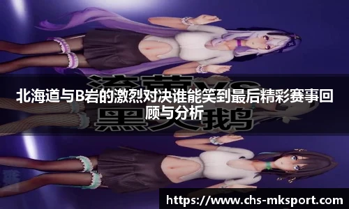 北海道与B岩的激烈对决谁能笑到最后精彩赛事回顾与分析