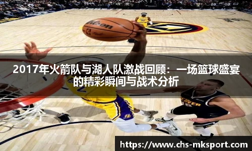 2017年火箭队与湖人队激战回顾：一场篮球盛宴的精彩瞬间与战术分析