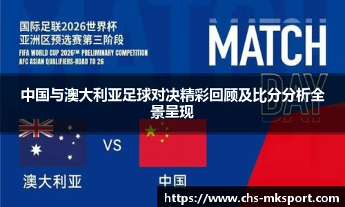 中国与澳大利亚足球对决精彩回顾及比分分析全景呈现