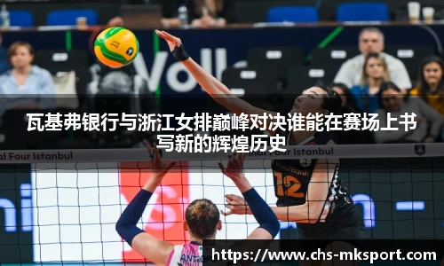 瓦基弗银行与浙江女排巅峰对决谁能在赛场上书写新的辉煌历史
