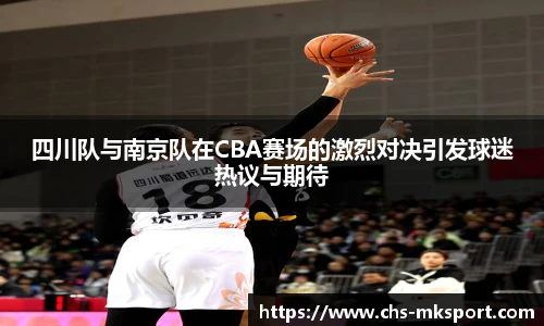 四川队与南京队在CBA赛场的激烈对决引发球迷热议与期待