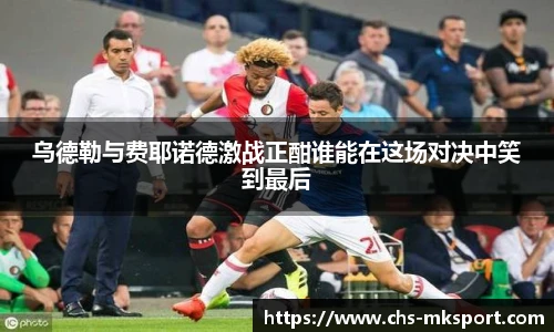 乌德勒与费耶诺德激战正酣谁能在这场对决中笑到最后