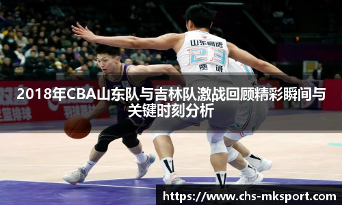 2018年CBA山东队与吉林队激战回顾精彩瞬间与关键时刻分析