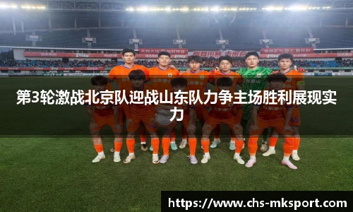 第3轮激战北京队迎战山东队力争主场胜利展现实力