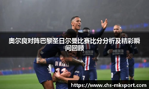 奥尔良对阵巴黎圣日尔曼比赛比分分析及精彩瞬间回顾