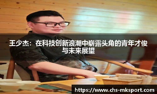 王少杰：在科技创新浪潮中崭露头角的青年才俊与未来展望