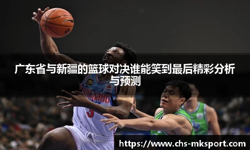 广东省与新疆的篮球对决谁能笑到最后精彩分析与预测