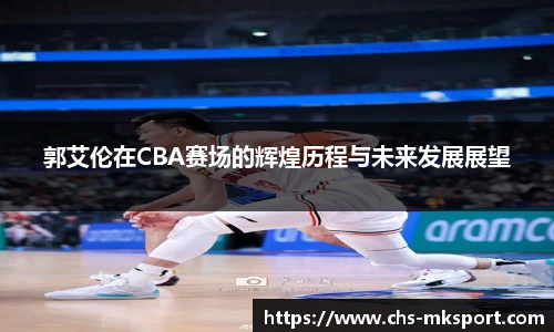 郭艾伦在CBA赛场的辉煌历程与未来发展展望