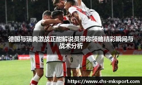 德国与瑞典激战正酣解说员带你领略精彩瞬间与战术分析