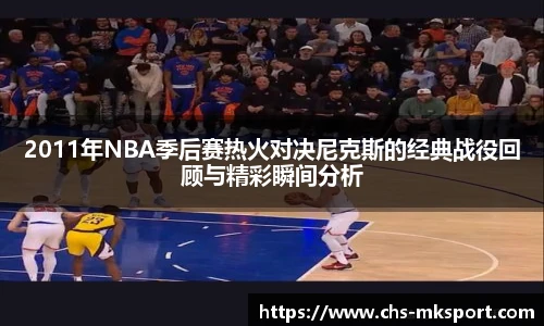 2011年NBA季后赛热火对决尼克斯的经典战役回顾与精彩瞬间分析
