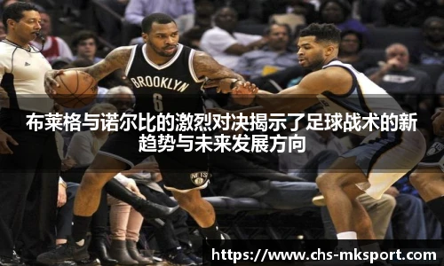 布莱格与诺尔比的激烈对决揭示了足球战术的新趋势与未来发展方向